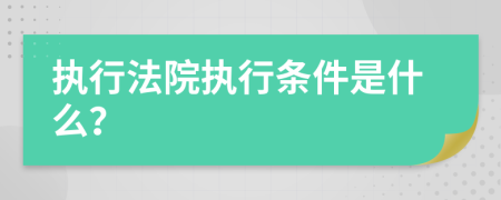 执行法院执行条件是什么？