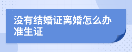 没有结婚证离婚怎么办准生证