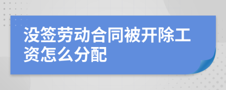 没签劳动合同被开除工资怎么分配