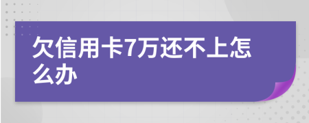 欠信用卡7万还不上怎么办