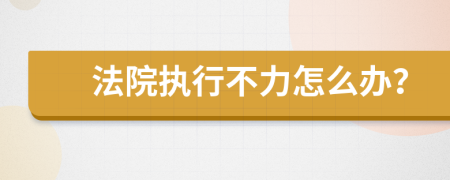 法院执行不力怎么办？