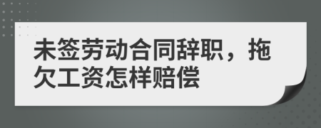 未签劳动合同辞职，拖欠工资怎样赔偿