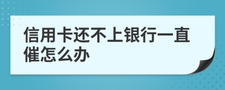 信用卡还不上银行一直催怎么办