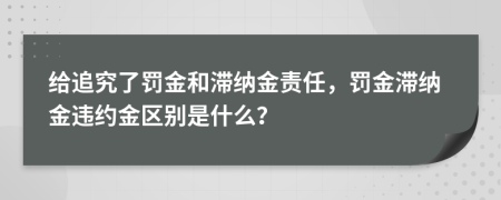 给追究了罚金和滞纳金责任，罚金滞纳金违约金区别是什么？