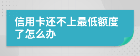 信用卡还不上最低额度了怎么办