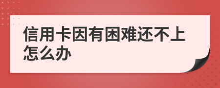 信用卡因有困难还不上怎么办