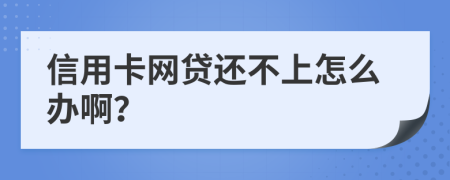 信用卡网贷还不上怎么办啊？