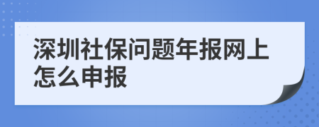 深圳社保问题年报网上怎么申报