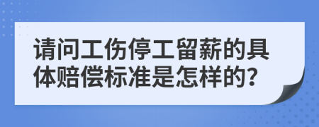 请问工伤停工留薪的具体赔偿标准是怎样的？