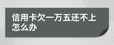 信用卡欠一万五还不上怎么办