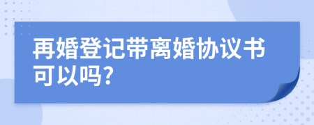 再婚登记带离婚协议书可以吗?