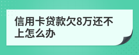 信用卡贷款欠8万还不上怎么办