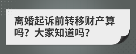 离婚起诉前转移财产算吗？大家知道吗？