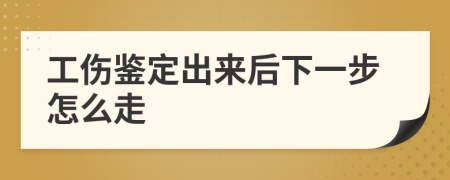 工伤鉴定出来后下一步怎么走