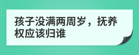 孩子没满两周岁，抚养权应该归谁