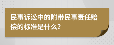 民事诉讼中的附带民事责任赔偿的标准是什么？