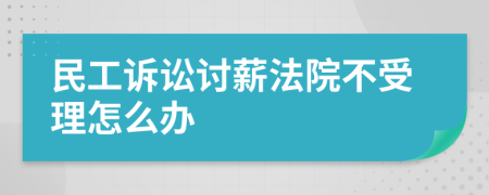 民工诉讼讨薪法院不受理怎么办