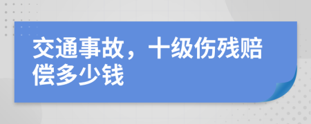 交通事故，十级伤残赔偿多少钱