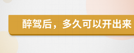 醉驾后，多久可以开出来