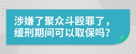 涉嫌了聚众斗殴罪了，缓刑期间可以取保吗？