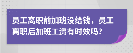 员工离职前加班没给钱，员工离职后加班工资有时效吗？