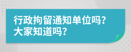 行政拘留通知单位吗？大家知道吗？