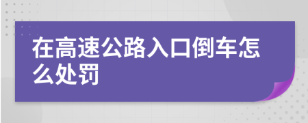 在高速公路入口倒车怎么处罚