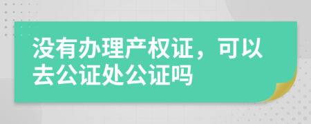 没有办理产权证，可以去公证处公证吗