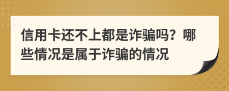 信用卡还不上都是诈骗吗？哪些情况是属于诈骗的情况