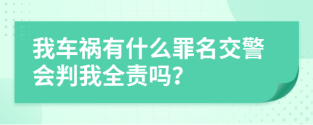 我车祸有什么罪名交警会判我全责吗？