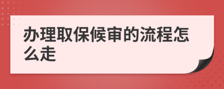 办理取保候审的流程怎么走