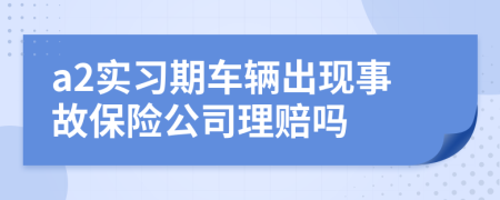 a2实习期车辆出现事故保险公司理赔吗