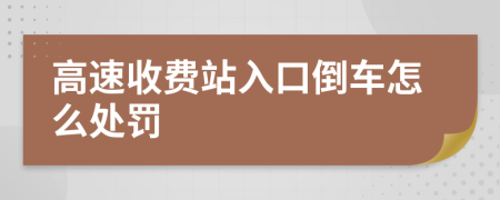 高速收费站入口倒车怎么处罚