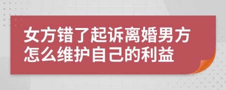 女方错了起诉离婚男方怎么维护自己的利益