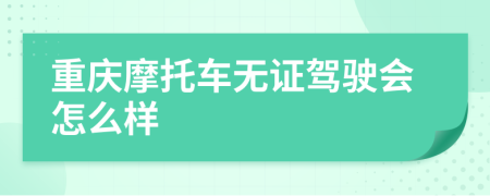 重庆摩托车无证驾驶会怎么样