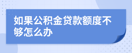 如果公积金贷款额度不够怎么办