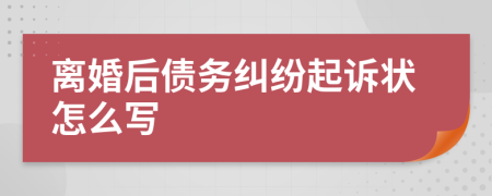 离婚后债务纠纷起诉状怎么写