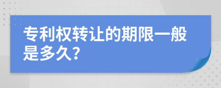 专利权转让的期限一般是多久？