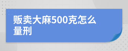 贩卖大麻500克怎么量刑