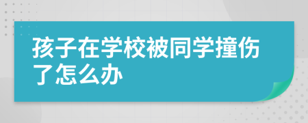 孩子在学校被同学撞伤了怎么办