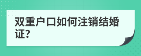 双重户口如何注销结婚证？