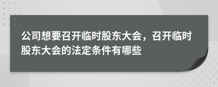 公司想要召开临时股东大会，召开临时股东大会的法定条件有哪些