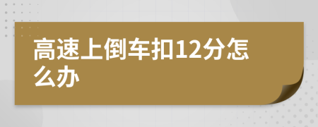 高速上倒车扣12分怎么办