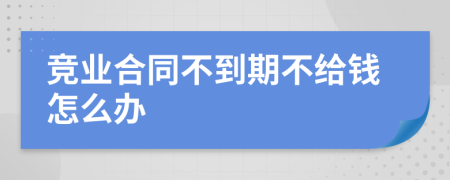 竞业合同不到期不给钱怎么办