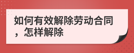 如何有效解除劳动合同，怎样解除