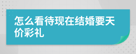 怎么看待现在结婚要天价彩礼