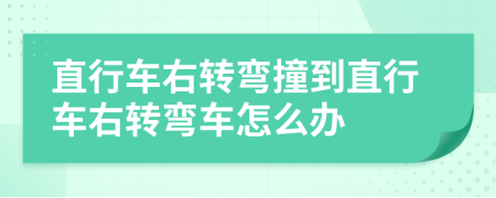 直行车右转弯撞到直行车右转弯车怎么办