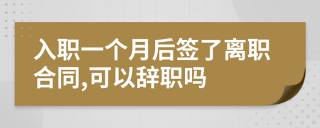 入职一个月后签了离职合同,可以辞职吗