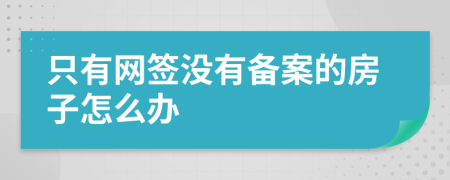 只有网签没有备案的房子怎么办