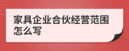 家具企业合伙经营范围怎么写